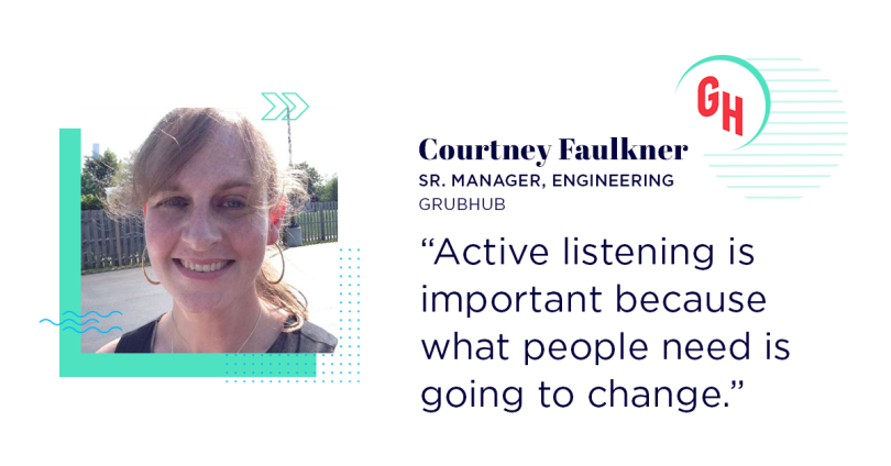 Courtney Faulkner says "Active listening is important, because what people need is going to change."